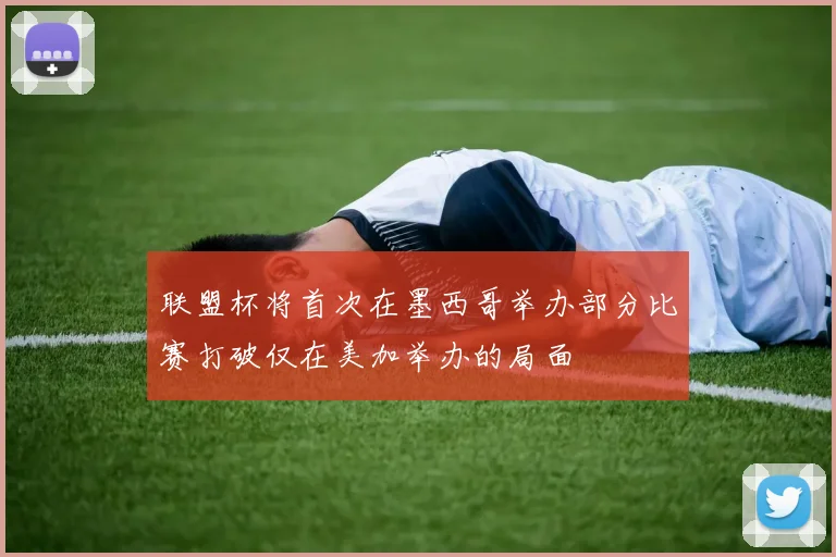 联盟杯将首次在墨西哥举办部分比赛打破仅在美加举办的局面