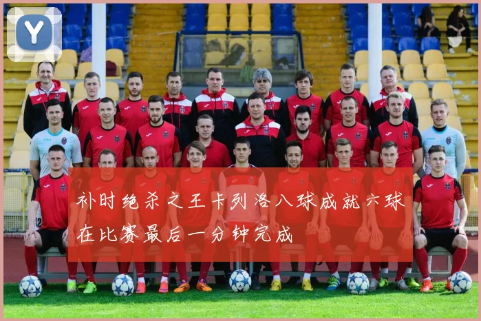 补时绝杀之王卡列洛八球成就六球在比赛最后一分钟完成