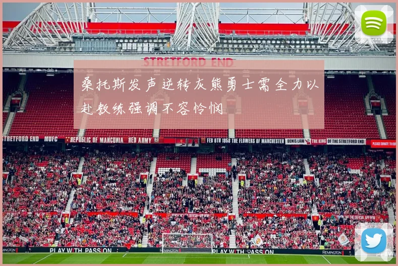 桑托斯发声逆转灰熊勇士需全力以赴教练强调不容怜悯