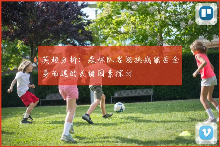 英超分析：森林队客场挑战能否全身而退的关键因素探讨