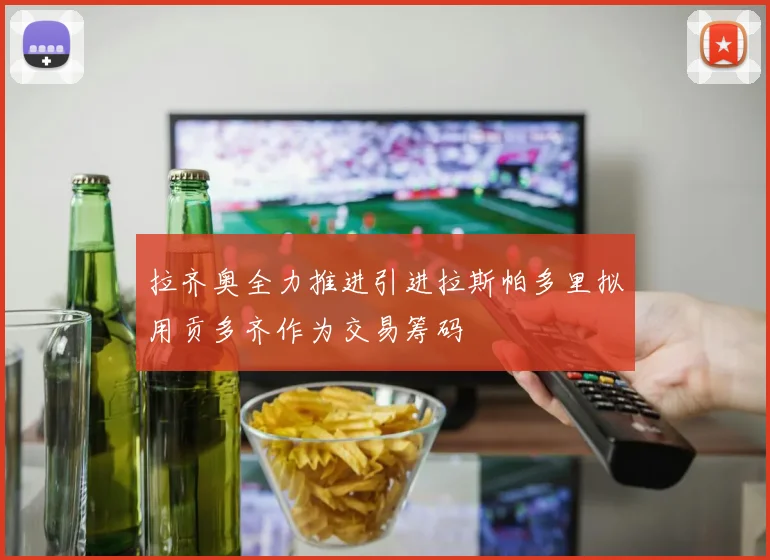拉齐奥全力推进引进拉斯帕多里拟用贡多齐作为交易筹码