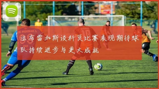 法布雷加斯谈科莫比赛表现期待球队持续进步与更大成就
