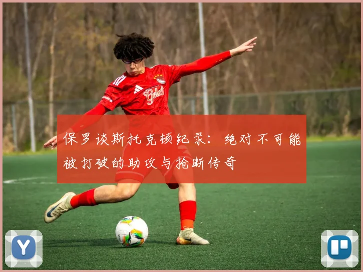 保罗谈斯托克顿纪录：绝对不可能被打破的助攻与抢断传奇