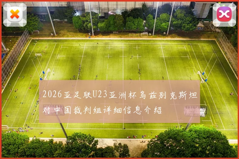 2026亚足联U23亚洲杯乌兹别克斯坦对中国裁判组详细信息介绍
