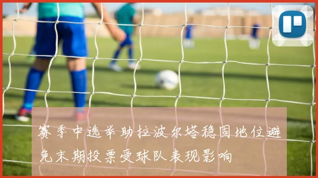 赛季中选举助拉波尔塔稳固地位避免末期投票受球队表现影响