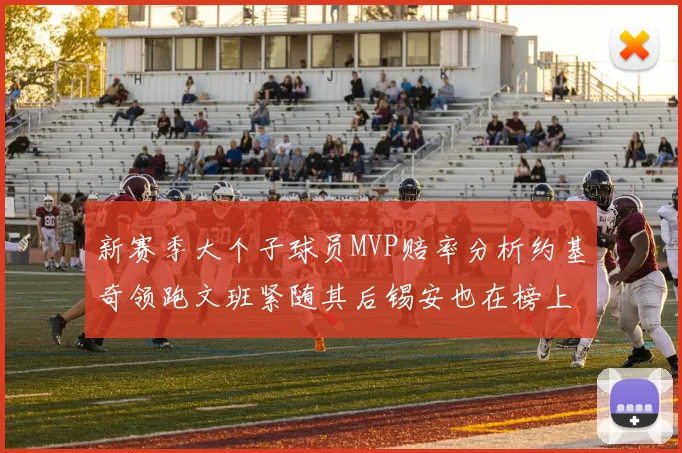 新赛季大个子球员MVP赔率分析约基奇领跑文班紧随其后锡安也在榜上
