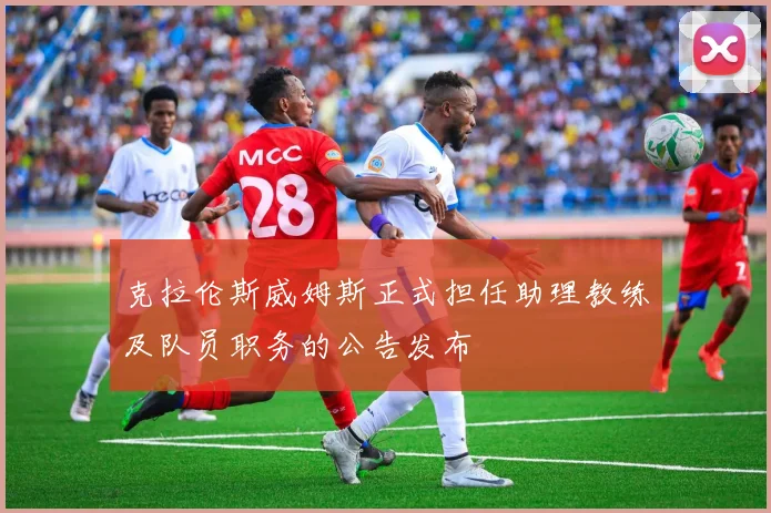 克拉伦斯威姆斯正式担任助理教练及队员职务的公告发布