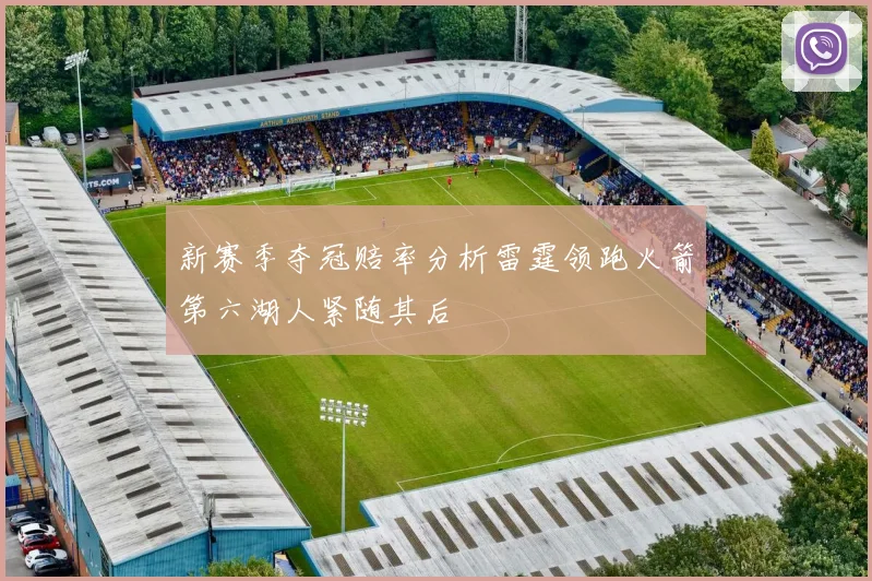 新赛季夺冠赔率分析雷霆领跑火箭第六湖人紧随其后