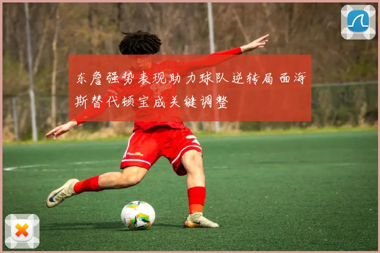 东詹强势表现助力球队逆转局面海斯替代顿宝成关键调整
