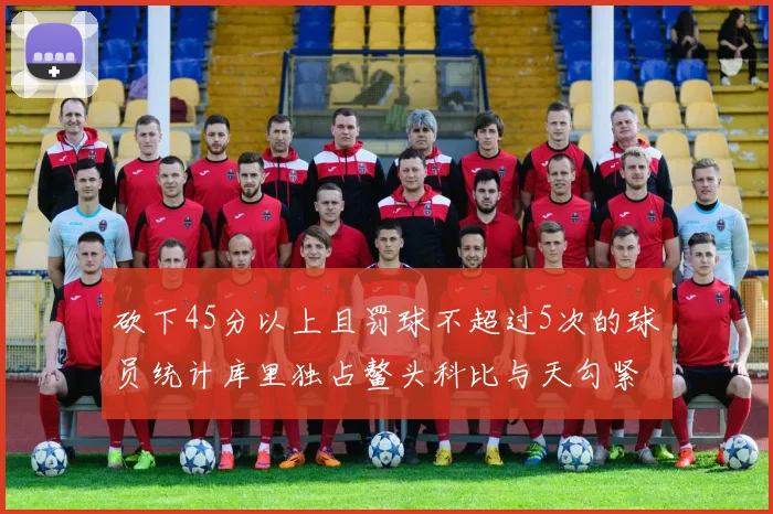 砍下45分以上且罚球不超过5次的球员统计库里独占鳌头科比与天勾紧随其后