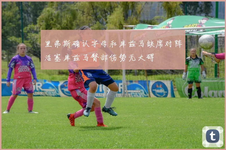 里弗斯确认字母和库兹马缺席对阵活塞库兹马臀部伤势无大碍