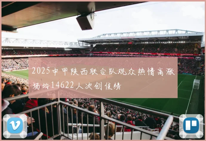2025中甲陕西联合队观众热情高涨场均14622人次创佳绩