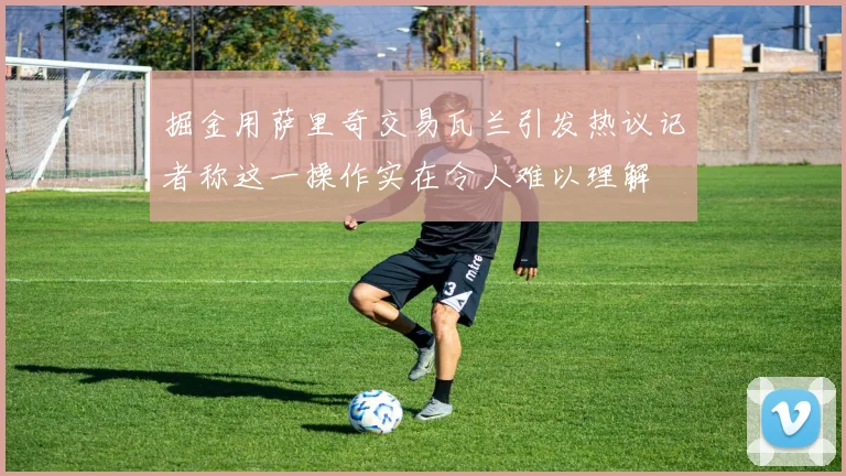 掘金用萨里奇交易瓦兰引发热议记者称这一操作实在令人难以理解
