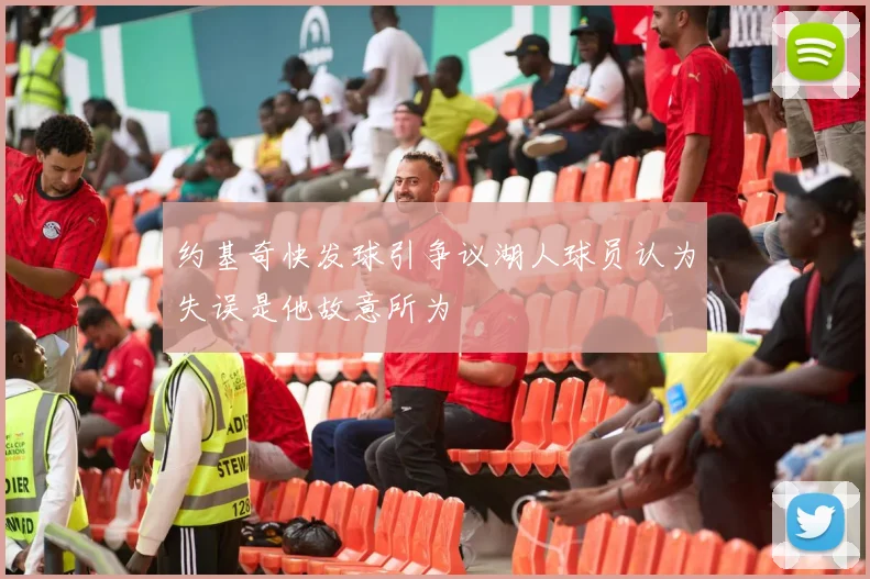 约基奇快发球引争议湖人球员认为失误是他故意所为