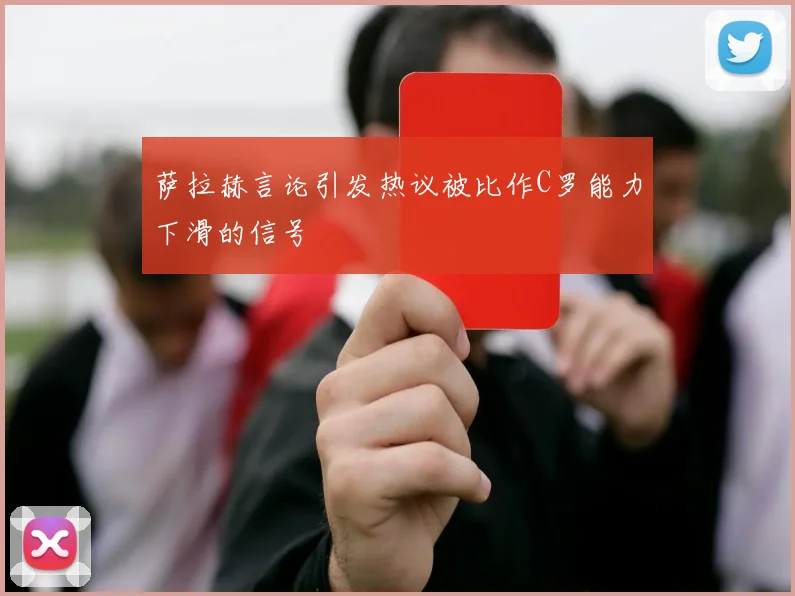 萨拉赫言论引发热议被比作C罗能力下滑的信号
