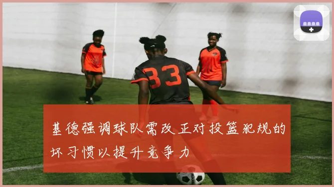 基德强调球队需改正对投篮犯规的坏习惯以提升竞争力