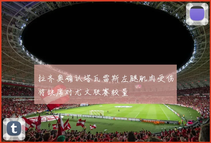 拉齐奥确认塔瓦雷斯左腿肌肉受伤将缺席对尤文联赛较量