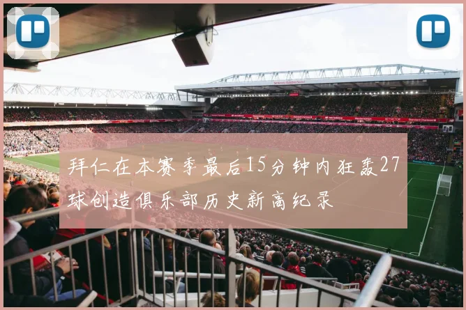 拜仁在本赛季最后15分钟内狂轰27球创造俱乐部历史新高纪录