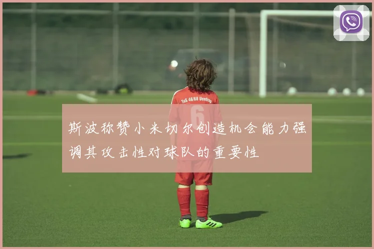 斯波称赞小米切尔创造机会能力强调其攻击性对球队的重要性