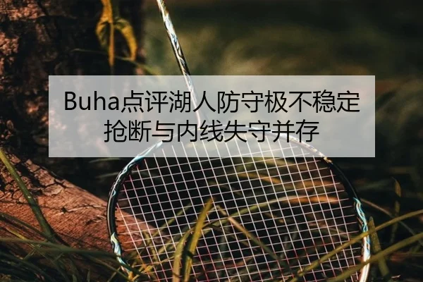 Buha点评湖人防守极不稳定 抢断与内线失守并存